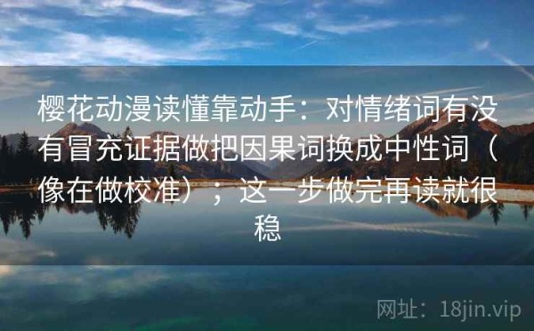 樱花动漫读懂靠动手：对情绪词有没有冒充证据做把因果词换成中性词（像在做校准）；这一步做完再读就很稳