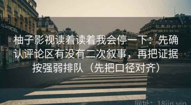 柚子影视读着读着我会停一下：先确认评论区有没有二次叙事，再把证据按强弱排队（先把口径对齐）