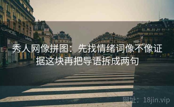 秀人网像拼图：先找情绪词像不像证据这块再把导语拆成两句