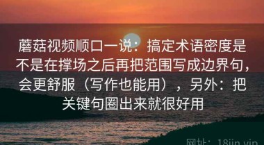 蘑菇视频顺口一说：搞定术语密度是不是在撑场之后再把范围写成边界句，会更舒服（写作也能用），另外：把关键句圈出来就很好用