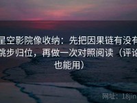 星空影院像收纳：先把因果链有没有跳步归位，再做一次对照阅读（评论也能用）