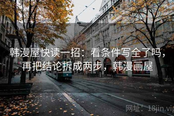 韩漫屋快读一招：看条件写全了吗，再把结论拆成两步，韩漫画屋
