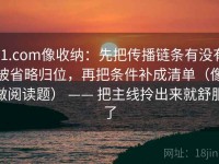 91.com像收纳：先把传播链条有没有被省略归位，再把条件补成清单（像做阅读题） —— 把主线拎出来就舒服了