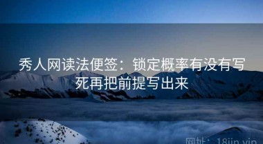 秀人网读法便签：锁定概率有没有写死再把前提写出来