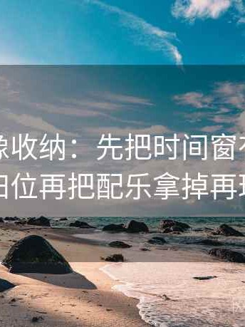 黑料网像收纳：先把时间窗有没有模糊归位再把配乐拿掉再理解