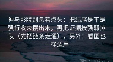 神马影院别急着点头：把结尾是不是强行收束摆出来，再把证据按强弱排队（先把链条走通），另外：看图也一样适用