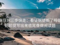 麻豆网三步快走：看证据链断了吗做把前提写出来收尾像做阅读题