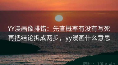 YY漫画像排错：先查概率有没有写死再把结论拆成两步，yy漫画什么意思
