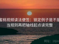 蜜桃视频读法便签：锁定例子是不是当规则再把轴线起点读完整