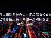 秀人网别急着点头：把段落有没有越级推断摆出来，再做一次对照阅读（读完更清醒）
