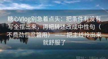 糖心Vlog别急着点头：把条件有没有写全摆出来，再把转述改成中性句（不费劲但很管用） —— 把主线拎出来就舒服了