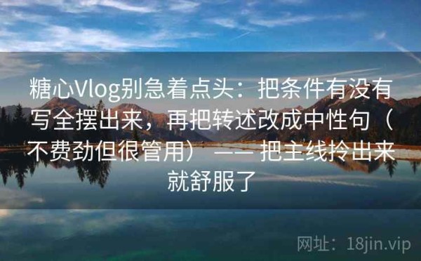 糖心Vlog别急着点头：把条件有没有写全摆出来，再把转述改成中性句（不费劲但很管用） —— 把主线拎出来就舒服了