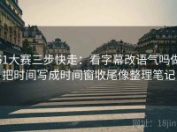 51大赛三步快走：看字幕改语气吗做把时间写成时间窗收尾像整理笔记