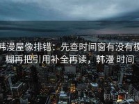 韩漫屋像排错：先查时间窗有没有模糊再把引用补全再读，韩漫 时间