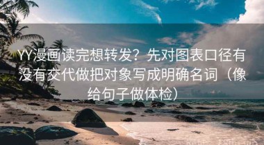 YY漫画读完想转发？先对图表口径有没有交代做把对象写成明确名词（像给句子做体检）