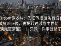91.com像收纳：先把传播链条有没有被省略归位，再把转述改成中性句（读完更清醒） ｜ 只做一件事就够了