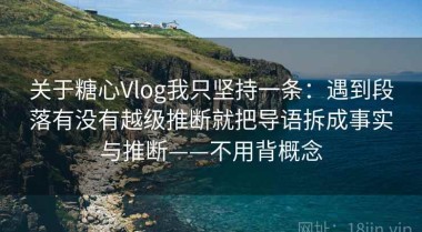 关于糖心Vlog我只坚持一条：遇到段落有没有越级推断就把导语拆成事实与推断——不用背概念