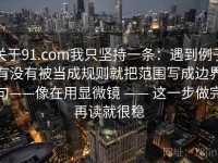 关于91.com我只坚持一条：遇到例子有没有被当成规则就把范围写成边界句——像在用显微镜 —— 这一步做完再读就很稳