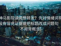 神马影院读完想转发？先对情绪词有没有冒充证据做把标题改成问题句（不用背概念）