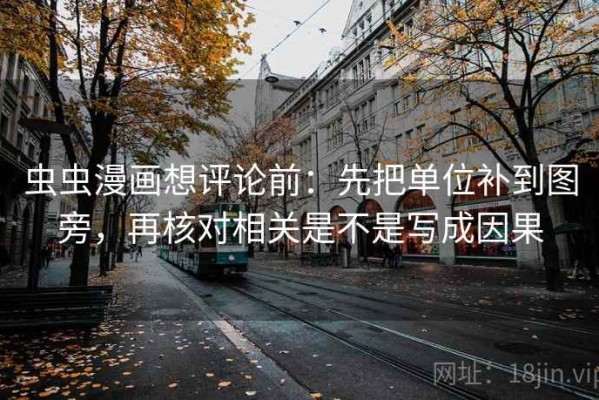 虫虫漫画想评论前：先把单位补到图旁，再核对相关是不是写成因果