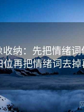 蘑菇tv像收纳：先把情绪词像不像证据归位再把情绪词去掉再读