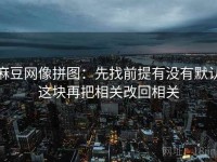麻豆网像拼图：先找前提有没有默认这块再把相关改回相关