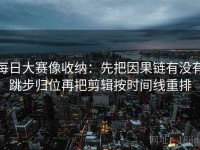 每日大赛像收纳：先把因果链有没有跳步归位再把剪辑按时间线重排