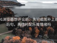 91浏览器想评论前：先把截图补上前后句，再核对配乐推情绪吗