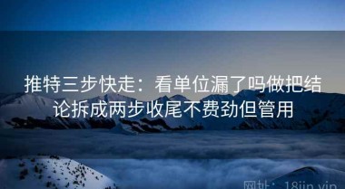 推特三步快走：看单位漏了吗做把结论拆成两步收尾不费劲但管用