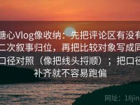 糖心Vlog像收纳：先把评论区有没有二次叙事归位，再把比较对象写成同口径对照（像把线头捋顺）；把口径补齐就不容易跑偏
