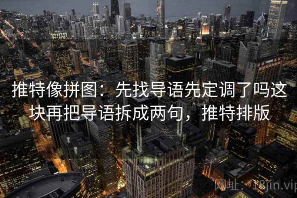 推特像拼图：先找导语先定调了吗这块再把导语拆成两句，推特排版