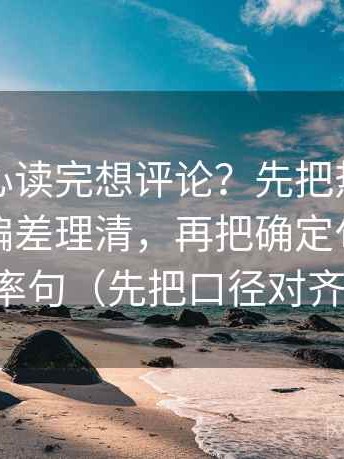 天美糖心读完想评论？先把热度有没有放大偏差理清，再把确定句改成概率句（先把口径对齐）