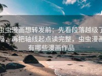 虫虫漫画想转发前：先看段落越级了吗，再把轴线起点读完整，虫虫漫画有哪些漫画作品