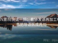 17c影院快读一招：看转发语再加工吗，再把导语拆成两句