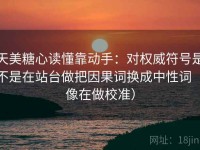 天美糖心读懂靠动手：对权威符号是不是在站台做把因果词换成中性词（像在做校准）