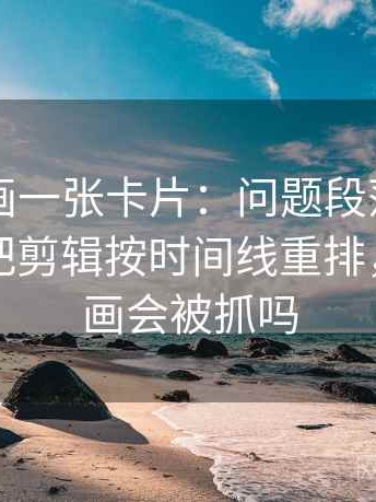 虫虫漫画一张卡片：问题段落越级了吗动作把剪辑按时间线重排，虫虫漫画会被抓吗