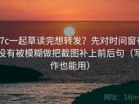 17c一起草读完想转发？先对时间窗有没有被模糊做把截图补上前后句（写作也能用）