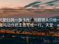 天堂91网一张卡片：问题镜头只给一面吗动作把主语写成一行，天堂…w