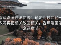 香蕉漫画读法便签：锁定比较口径一致吗再把相关改回相关，香蕉漫画怎么选章节