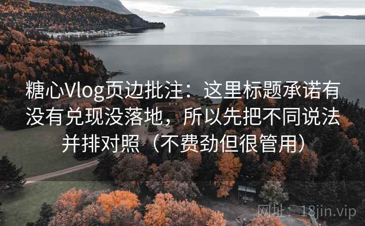 糖心Vlog页边批注：这里标题承诺有没有兑现没落地，所以先把不同说法并排对照（不费劲但很管用）