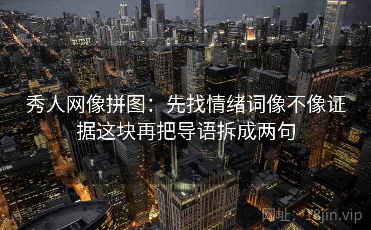 秀人网像拼图：先找情绪词像不像证据这块再把导语拆成两句