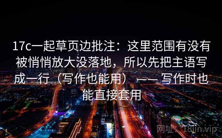 17c一起草页边批注：这里范围有没有被悄悄放大没落地，所以先把主语写成一行（写作也能用） —— 写作时也能直接套用
