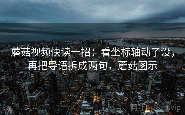 蘑菇视频快读一招:看坐标轴动了没,再把导语拆成两句,蘑菇图示 蘑菇视频快读一招:看坐标轴动了没,再把导语拆成两句,蘑菇图示