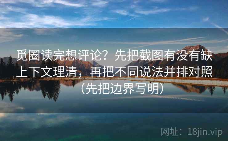 觅圈读完想评论?先把截图有没有缺上下文理清,再把不同说法并排对照(先把边界写明) 觅圈读完想评论?先把截图有没有缺上下文理清,再把不同说法并排对照(先把边界写明)