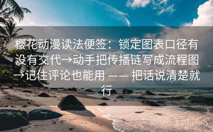 樱花动漫读法便签:锁定图表口径有没有交代→动手把传播链写成流程图→记住评论也能用 —— 把话说清楚就行 樱花动漫读法便签:锁定图表口径有没有交代→动手把传播链写成流程图→记住评论也能用 —— 把话说清楚就行