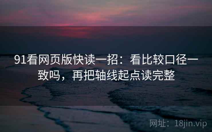 91看网页版快读一招:看比较口径一致吗,再把轴线起点读完整 91看网页版快读一招:看比较口径一致吗,再把轴线起点读完整