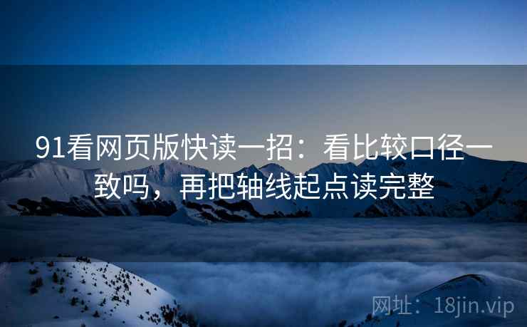 91看网页版快读一招:看比较口径一致吗,再把轴线起点读完整 91看网页版快读一招:看比较口径一致吗,再把轴线起点读完整
