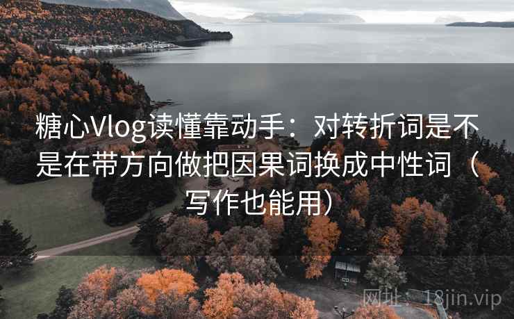 糖心Vlog读懂靠动手:对转折词是不是在带方向做把因果词换成中性词(写作也能用) 糖心Vlog读懂靠动手:对转折词是不是在带方向做把因果词换成中性词(写作也能用)