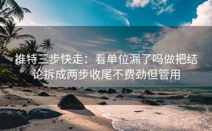 推特三步快走:看单位漏了吗做把结论拆成两步收尾不费劲但管用 推特三步快走:看单位漏了吗做把结论拆成两步收尾不费劲但管用