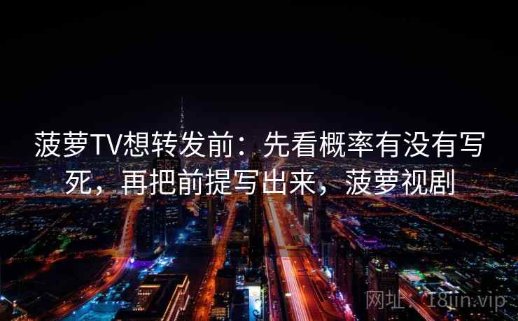 菠萝TV想转发前:先看概率有没有写死,再把前提写出来,菠萝视剧 菠萝TV想转发前:先看概率有没有写死,再把前提写出来,菠萝视剧